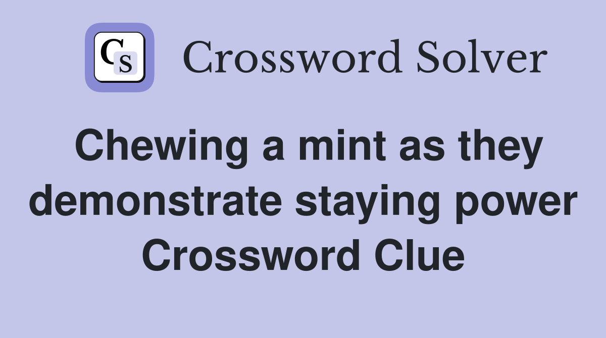 Chewing a mint as they demonstrate staying power Crossword Clue