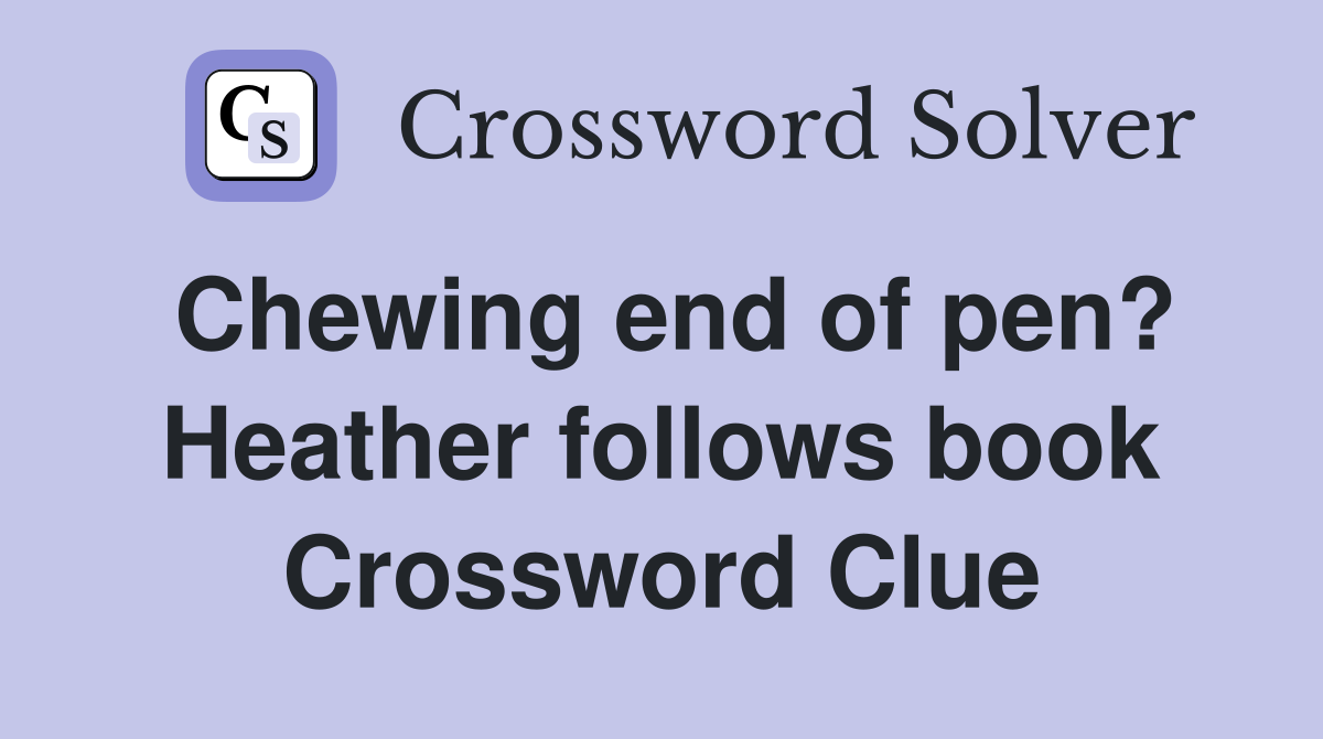 Chewing end of pen? Heather follows book Crossword Clue