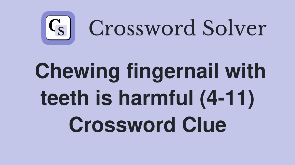 Chewing fingernail with teeth is harmful (4-11) Crossword Clue