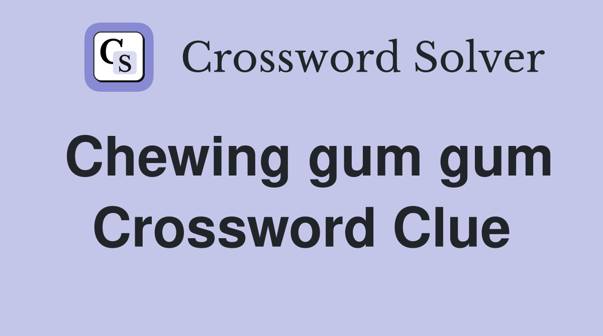 Chewing gum gum Crossword Clue