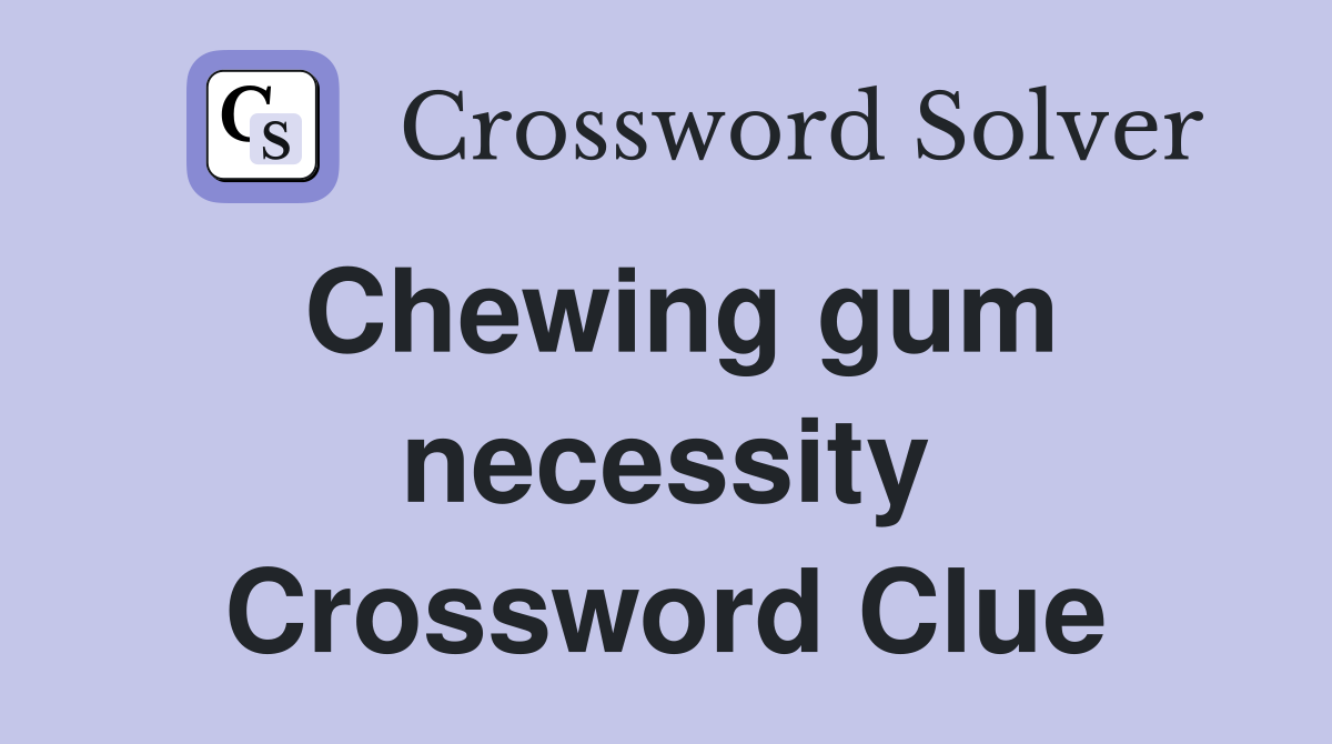 Chewing gum necessity Crossword Clue