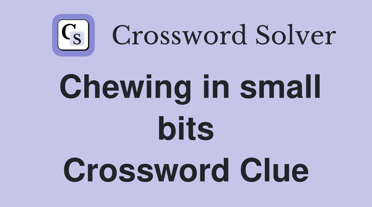 Chewing in small bits Crossword Clue