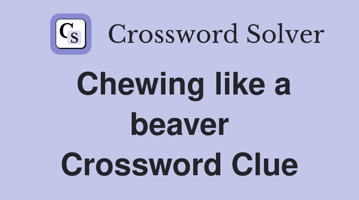Chewing like a beaver Crossword Clue