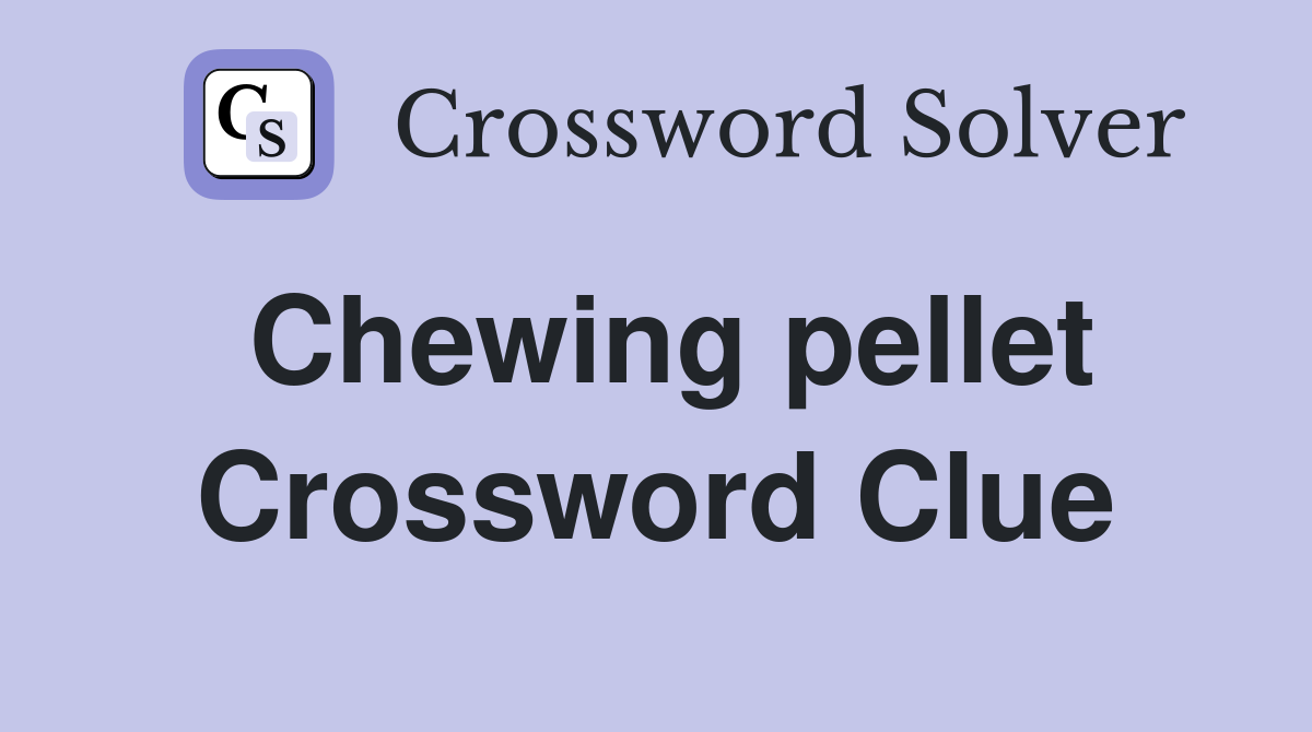 Chewing pellet Crossword Clue
