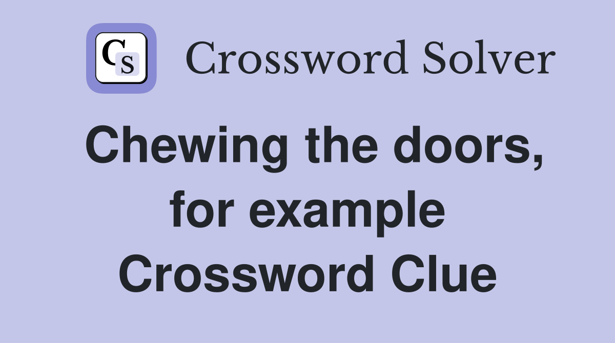 Chewing the doors, for example Crossword Clue