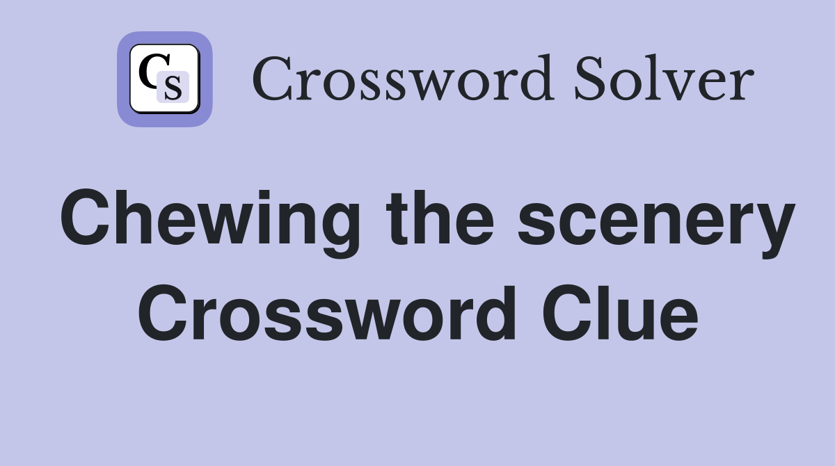 Chewing the scenery Crossword Clue