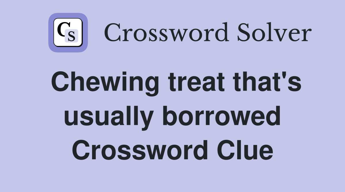Chewing treat that's usually borrowed Crossword Clue