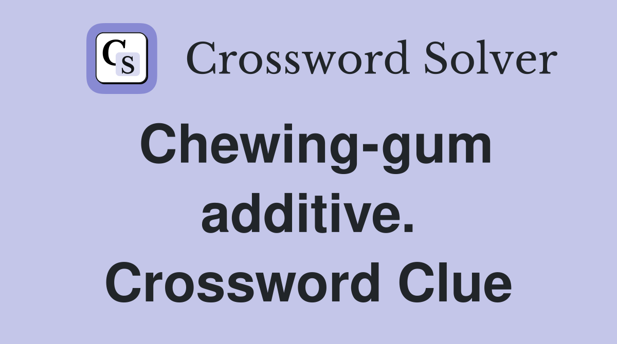 Chewing-gum additive. Crossword Clue