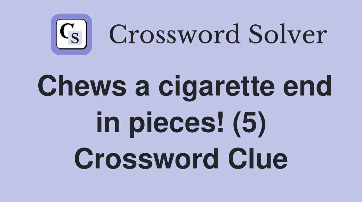 Chews a cigarette end in pieces! (5) Crossword Clue