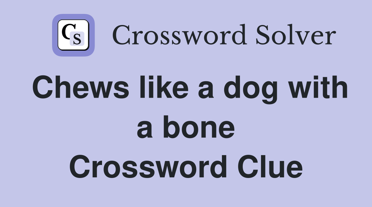 Chews like a dog with a bone Crossword Clue