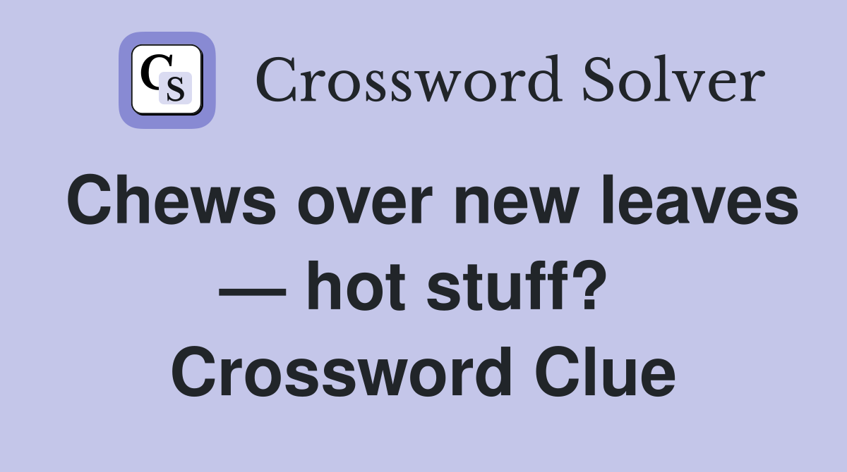 Chews over new leaves — hot stuff?  Crossword Clue