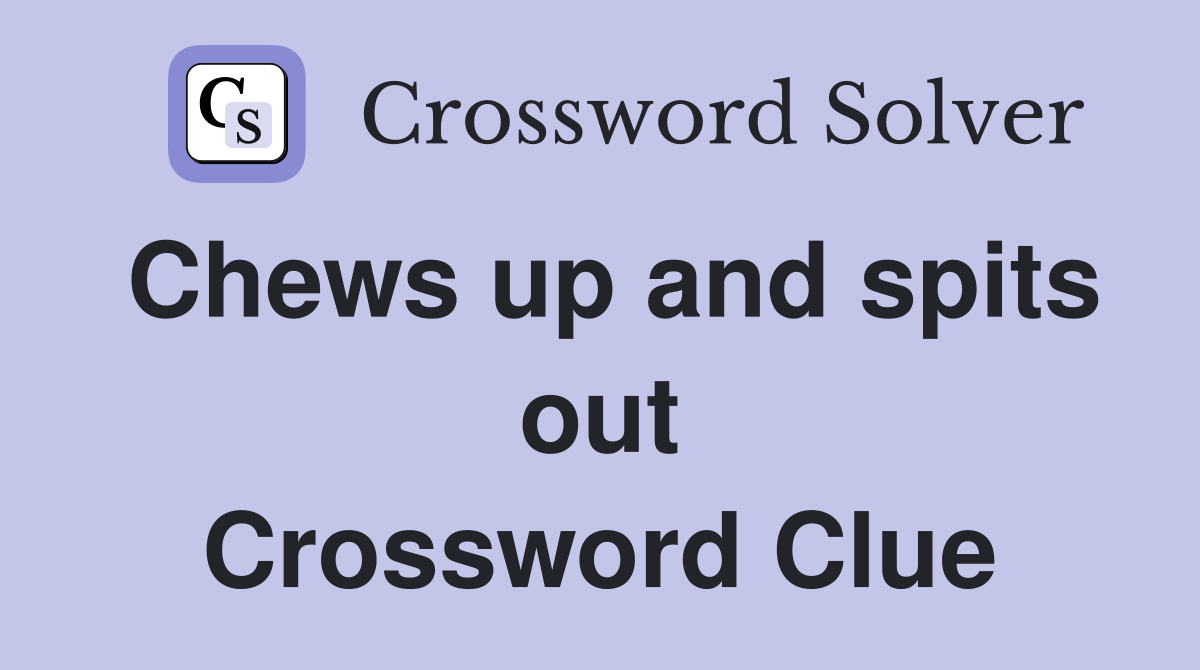 Chews up and spits out Crossword Clue