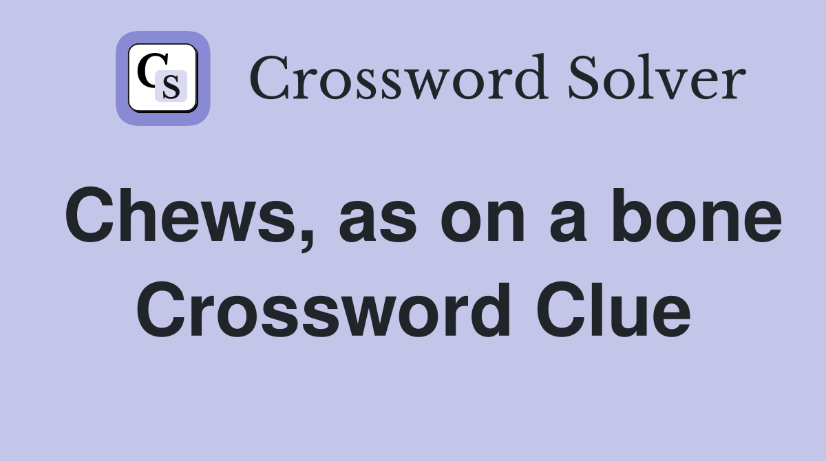 Chews, as on a bone Crossword Clue