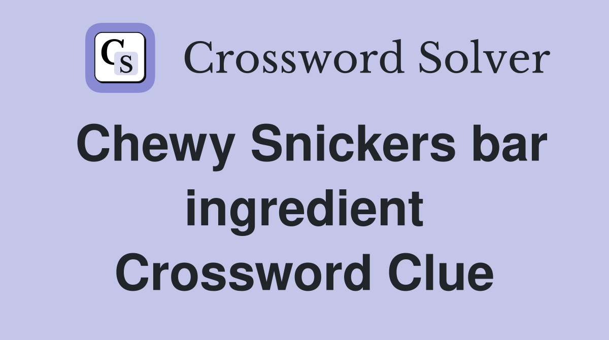 Chewy Snickers bar ingredient Crossword Clue