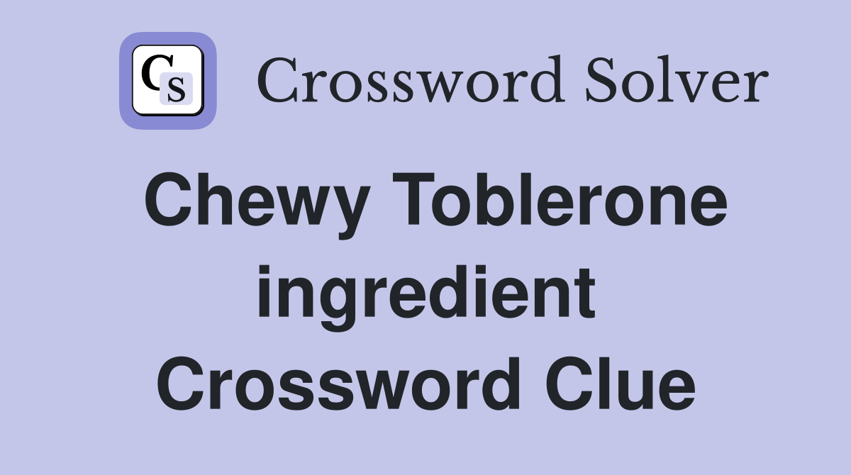 Chewy Toblerone ingredient Crossword Clue