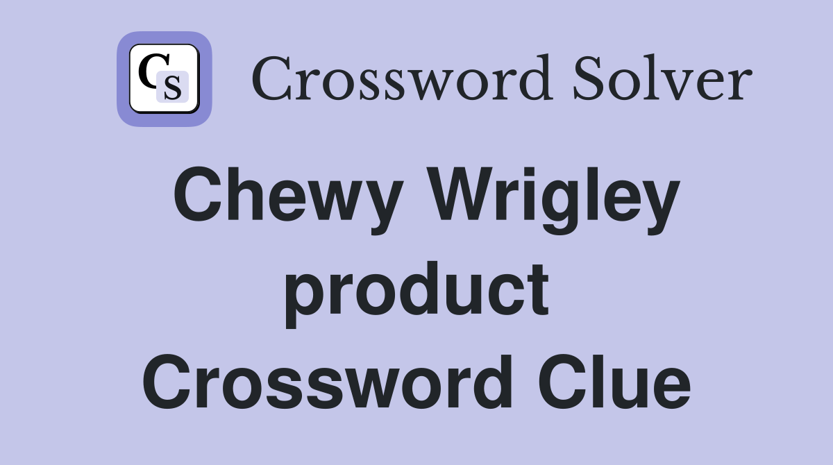 Chewy Wrigley product Crossword Clue
