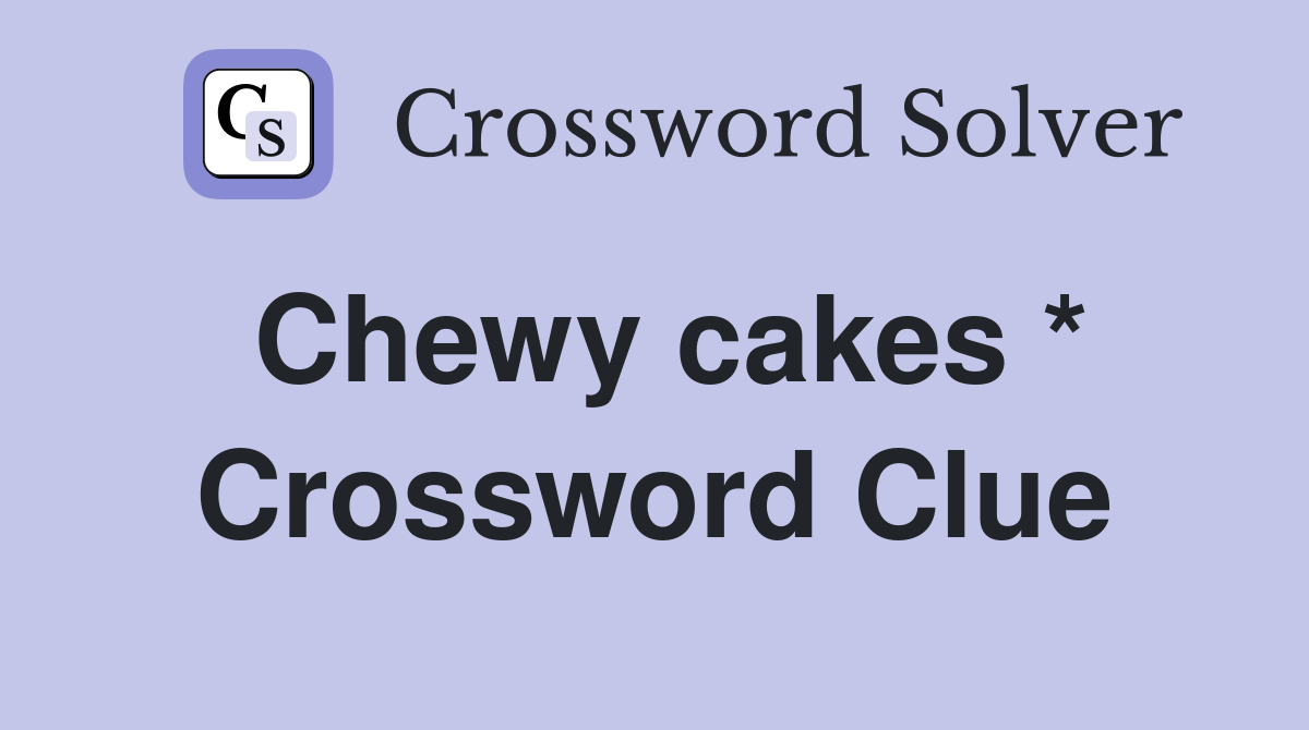 Chewy cakes * Crossword Clue