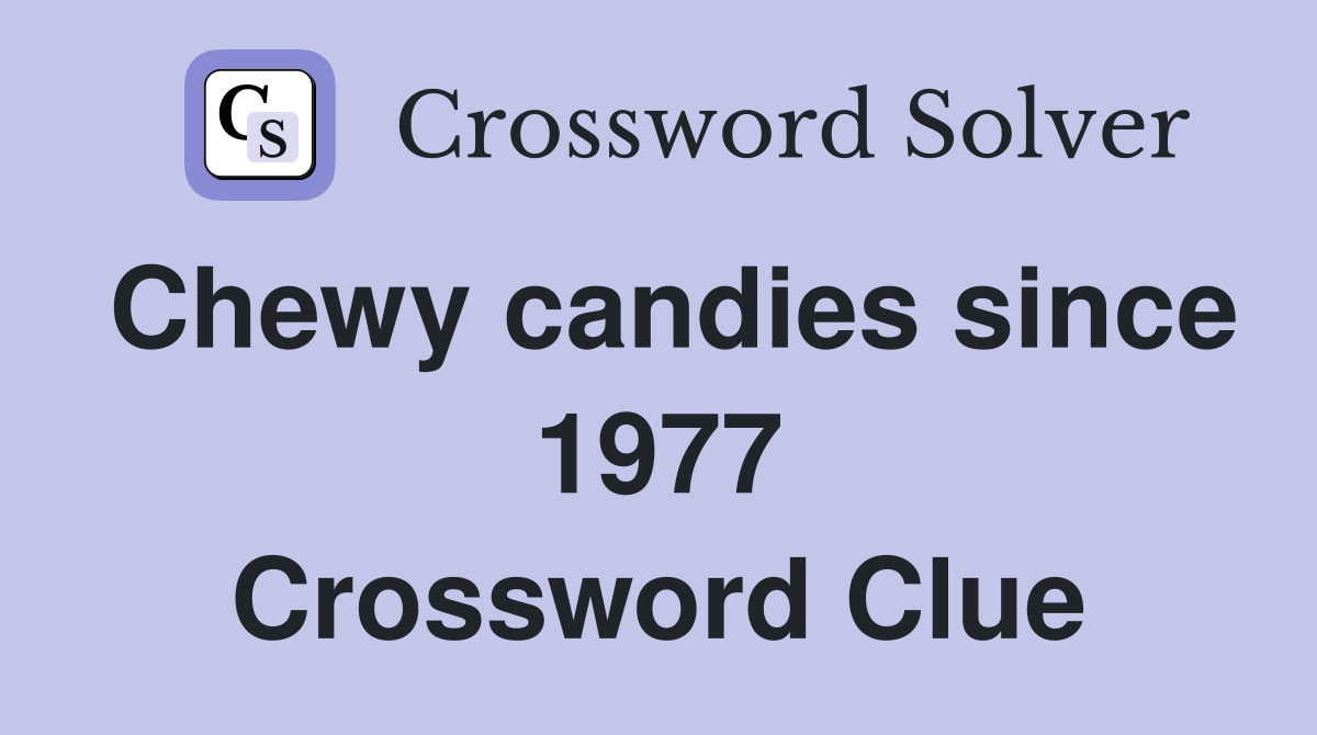 Chewy candies since 1977 Crossword Clue