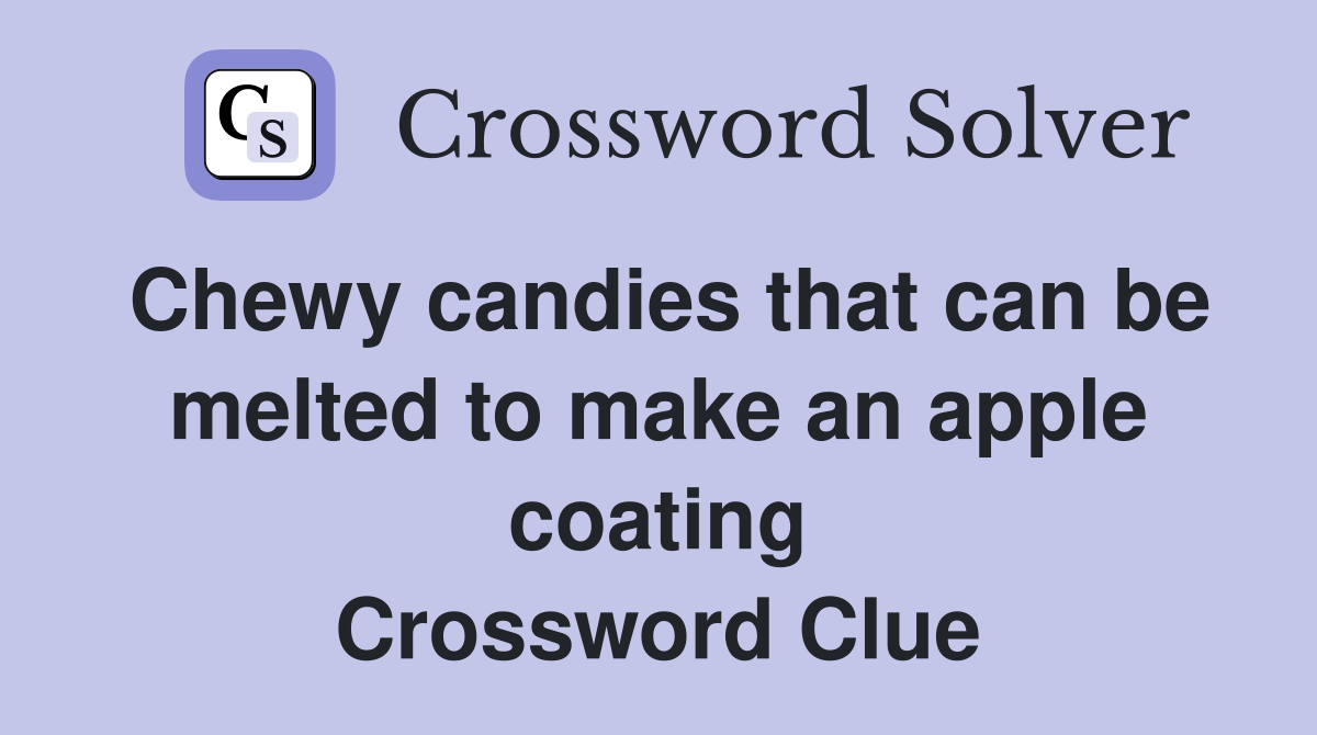 Chewy candies that can be melted to make an apple coating Crossword Clue