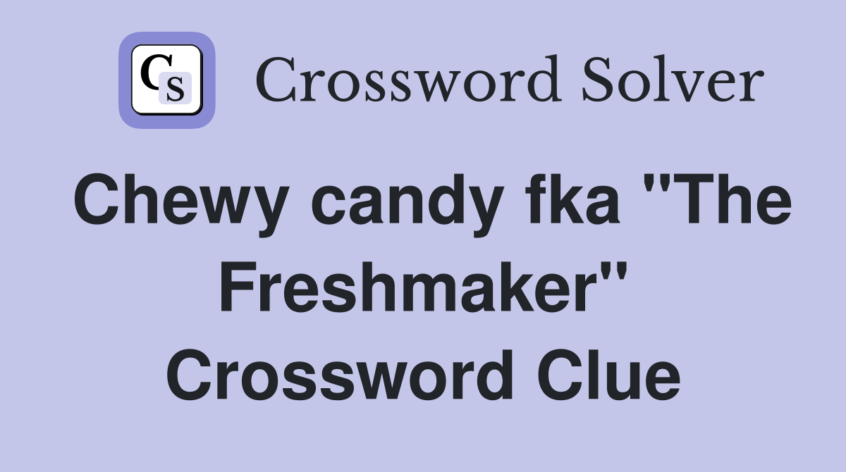 Chewy candy fka "The Freshmaker" Crossword Clue