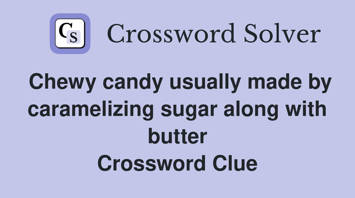 Chewy candy usually made by caramelizing sugar along with butter Crossword Clue
