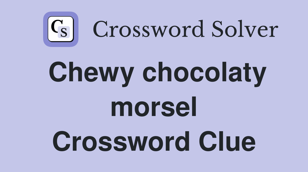 Chewy chocolaty morsel Crossword Clue