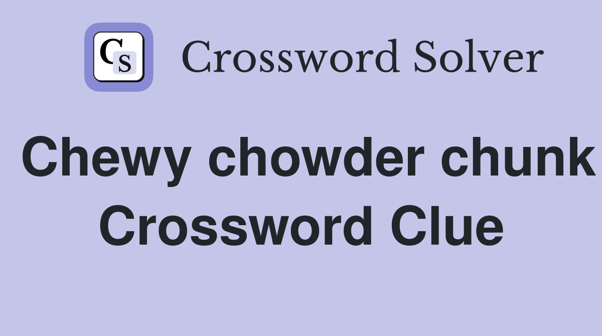 Chewy chowder chunk Crossword Clue