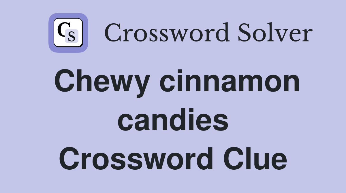 Chewy cinnamon candies Crossword Clue