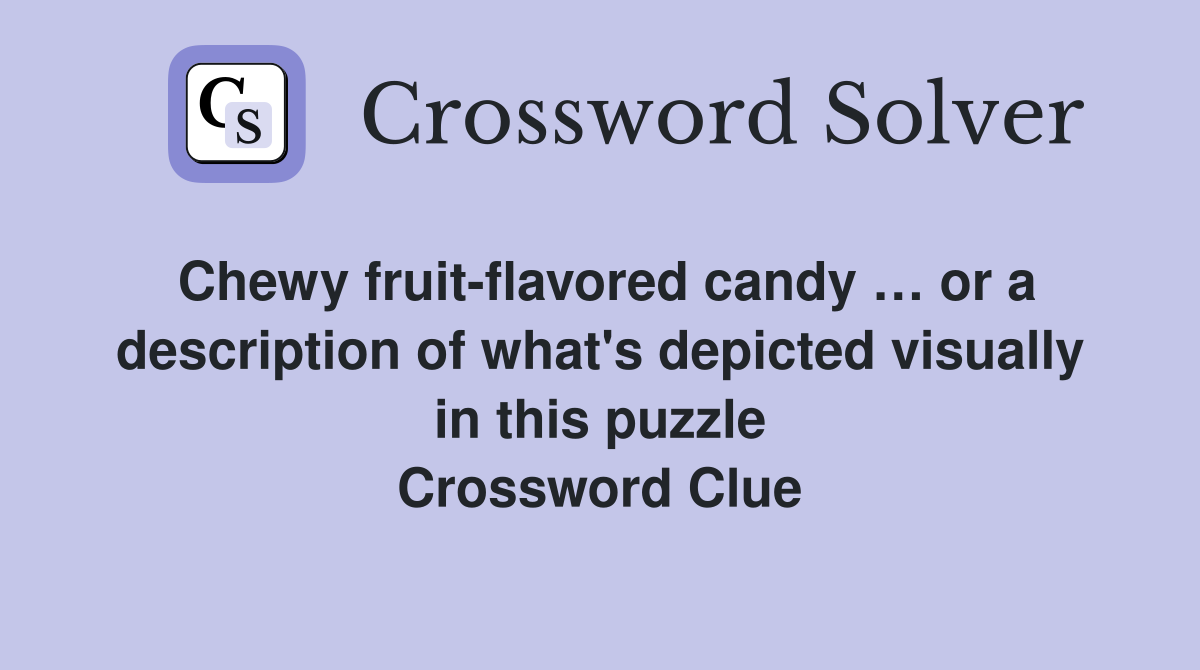 Chewy fruit-flavored candy … or a description of what's depicted visually in this puzzle Crossword Clue