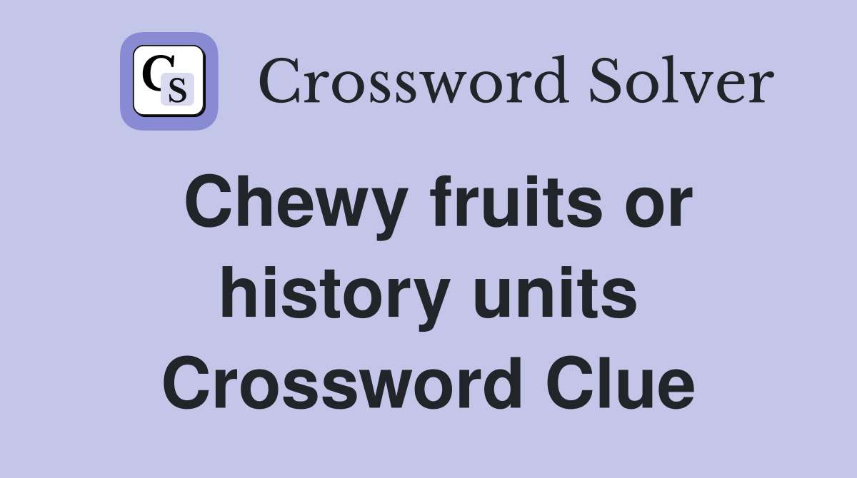 Chewy fruits or history units Crossword Clue