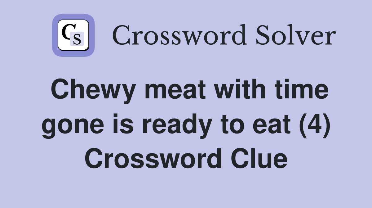 Chewy meat with time gone is ready to eat (4) Crossword Clue