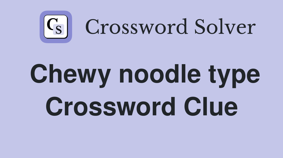 Chewy noodle type Crossword Clue