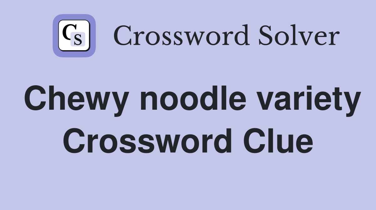 Chewy noodle variety Crossword Clue