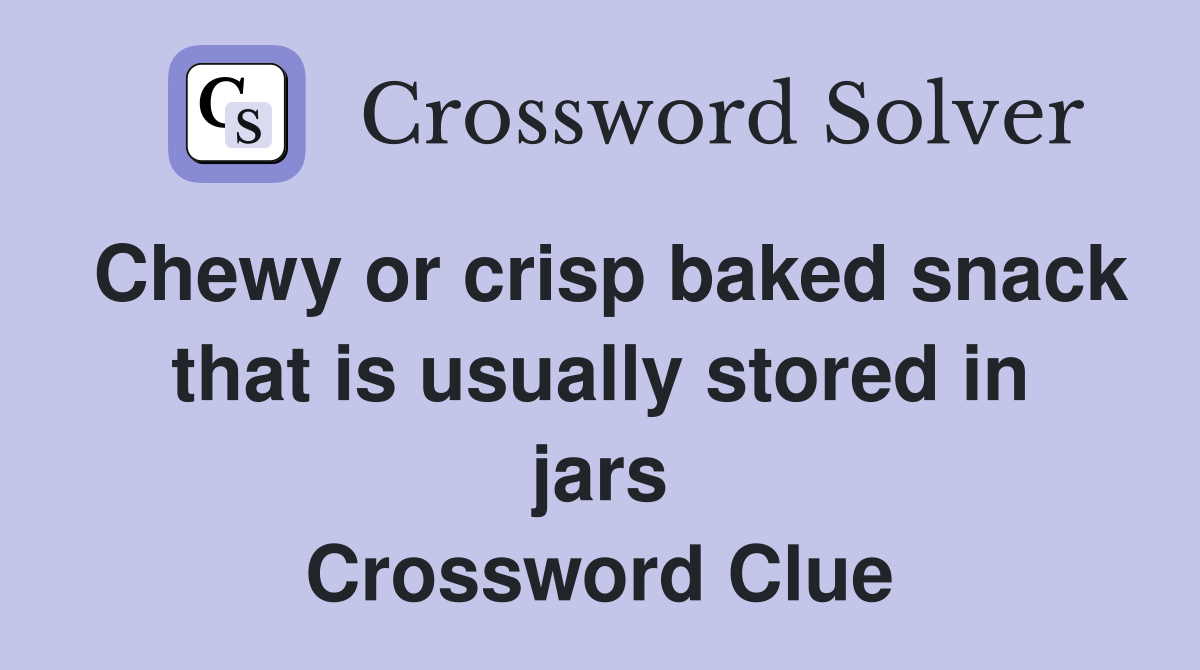 Chewy or crisp baked snack that is usually stored in jars Crossword Clue