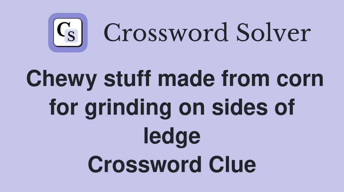 Chewy stuff made from corn for grinding on sides of ledge Crossword Clue