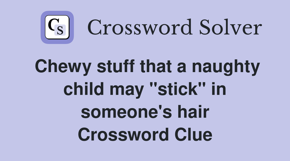 Chewy stuff that a naughty child may "stick" in someone's hair Crossword Clue