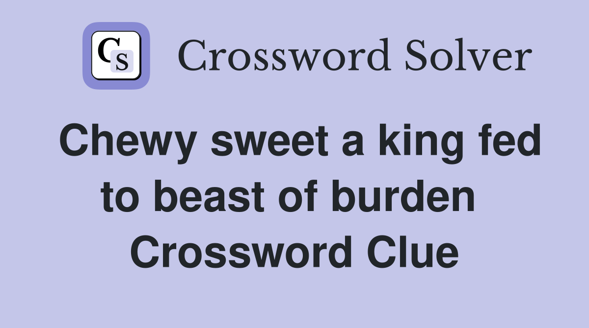 Chewy sweet a king fed to beast of burden  Crossword Clue