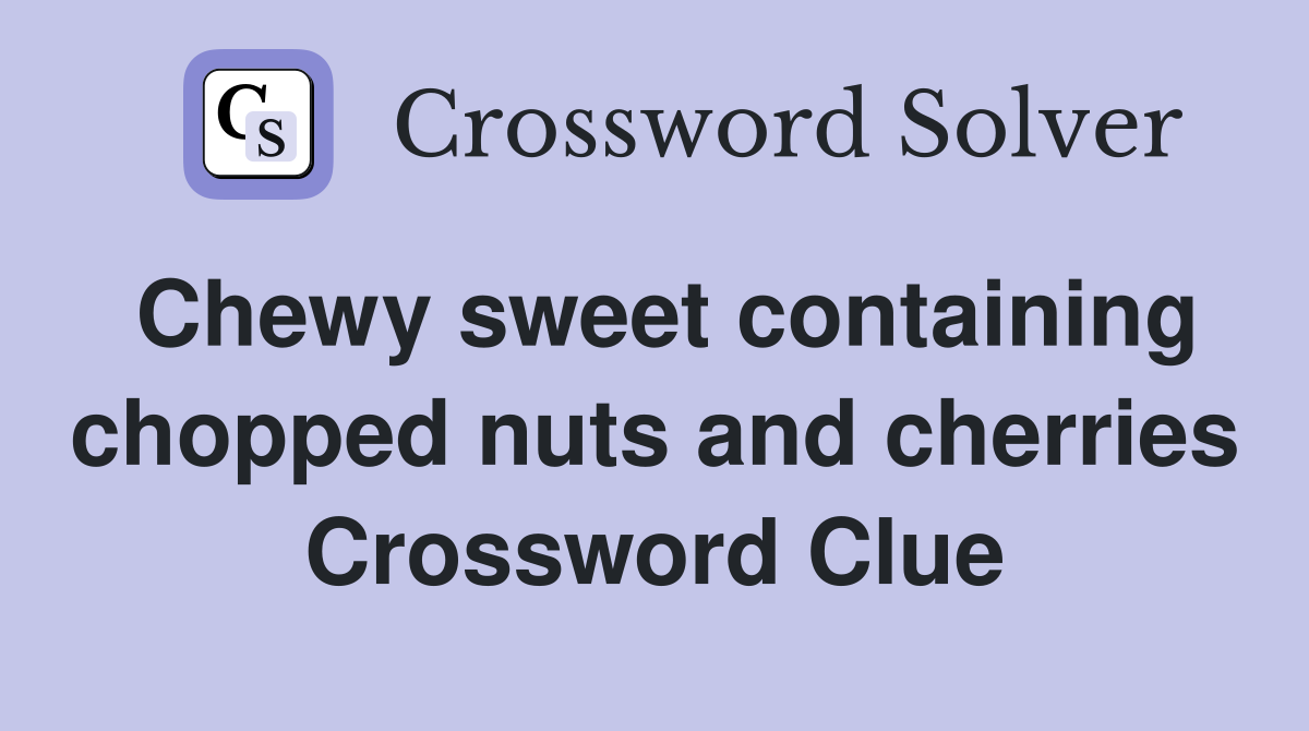 Chewy sweet containing chopped nuts and cherries Crossword Clue