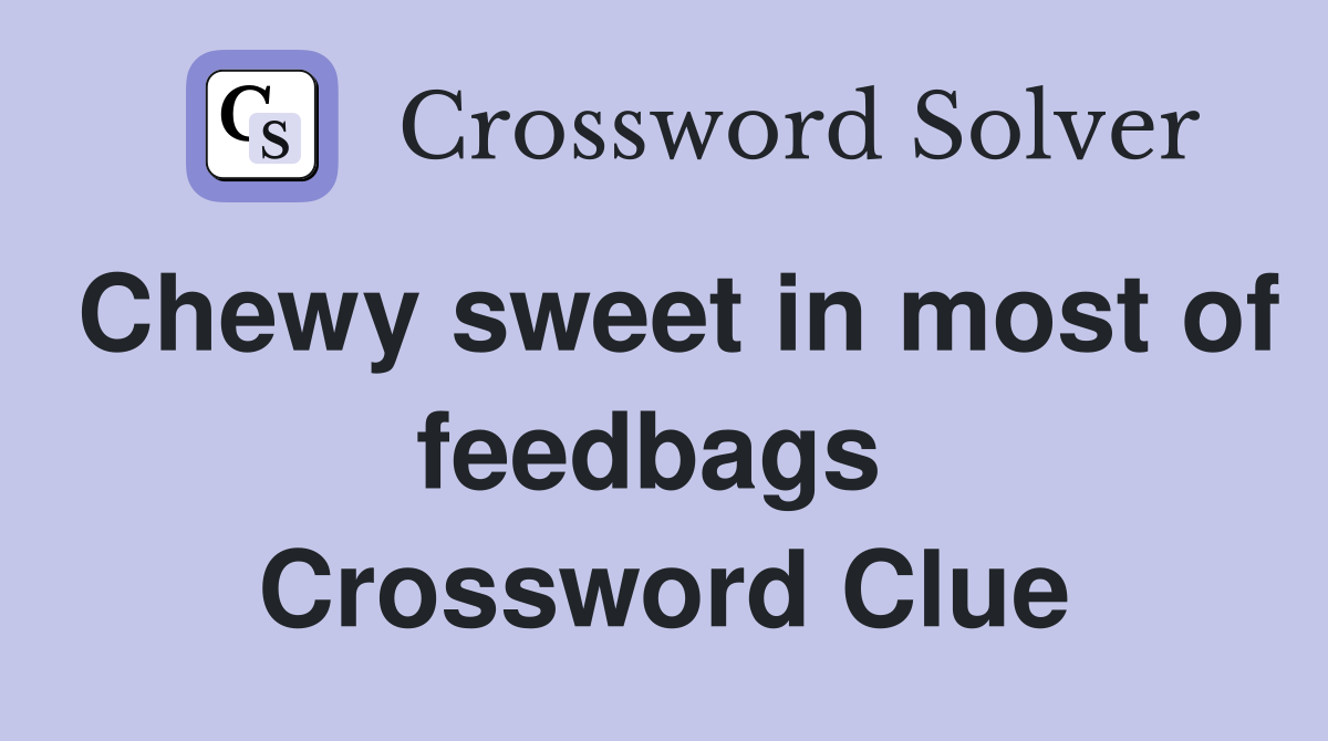 Chewy sweet in most of feedbags  Crossword Clue