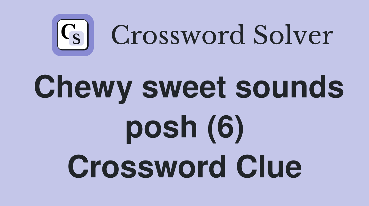 Chewy sweet sounds posh (6) Crossword Clue
