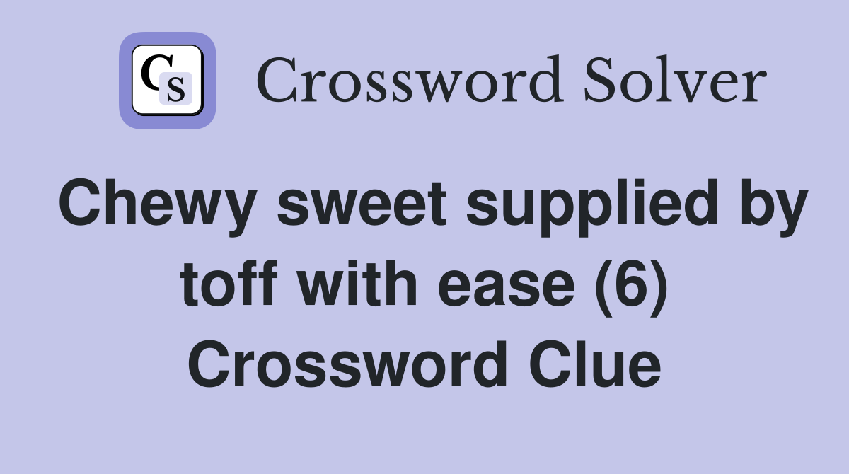 Chewy sweet supplied by toff with ease (6) Crossword Clue