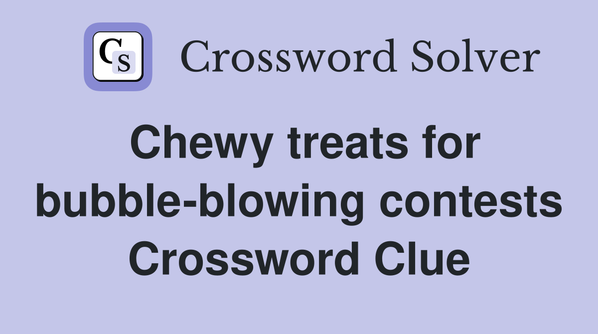 Chewy treats for bubble-blowing contests Crossword Clue