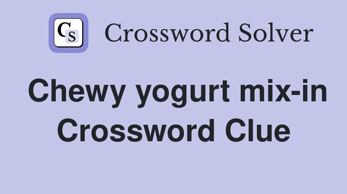 Chewy yogurt mix-in Crossword Clue