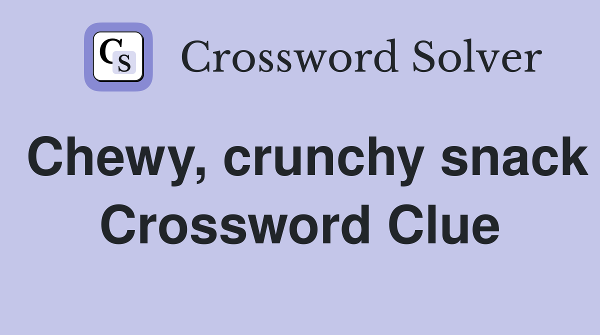 Chewy, crunchy snack Crossword Clue