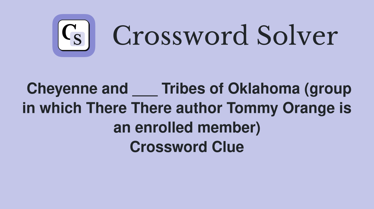 Cheyenne and ___ Tribes of Oklahoma (group in which There There author Tommy Orange is an enrolled member) Crossword Clue