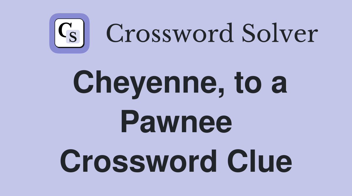 Cheyenne, to a Pawnee Crossword Clue