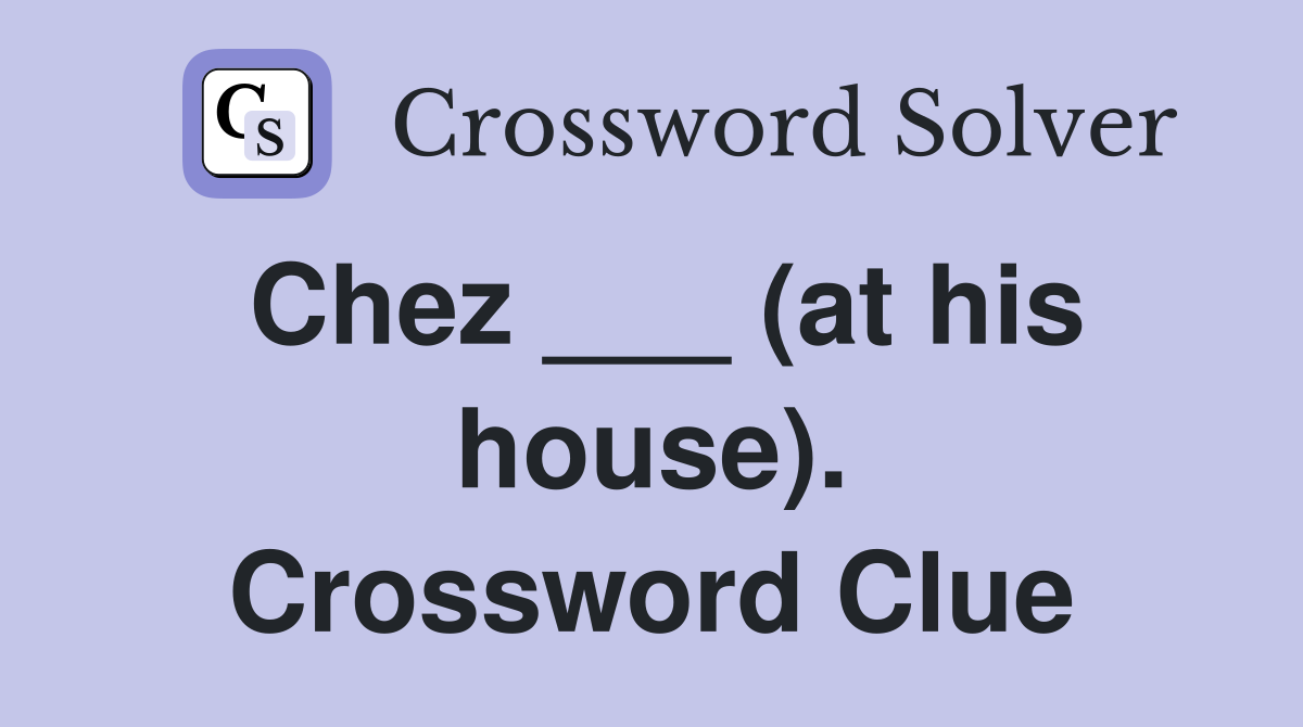 Chez ___ (at his house). Crossword Clue