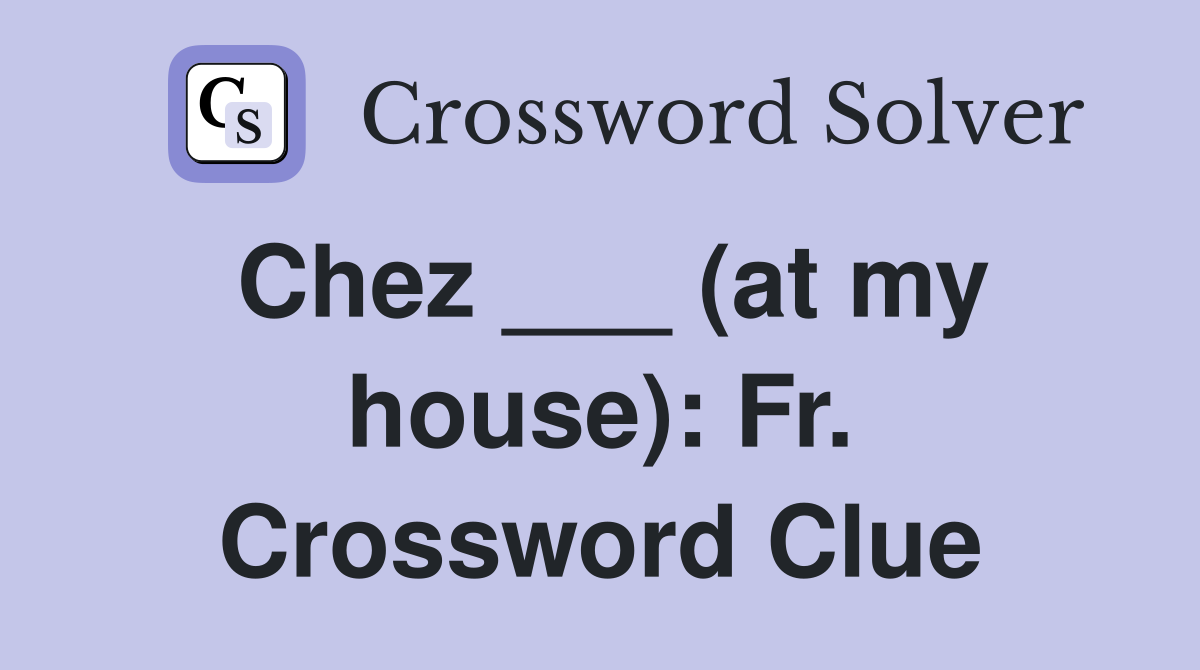 Chez ___ (at my house): Fr. Crossword Clue