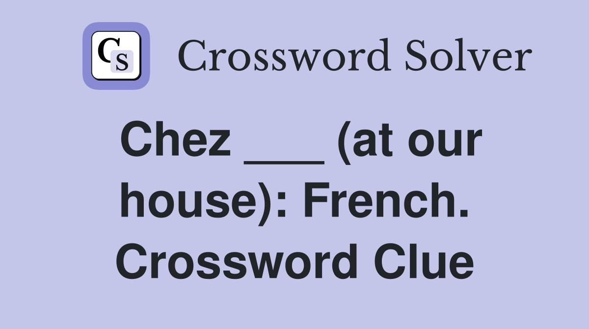 Chez ___ (at our house): French. Crossword Clue