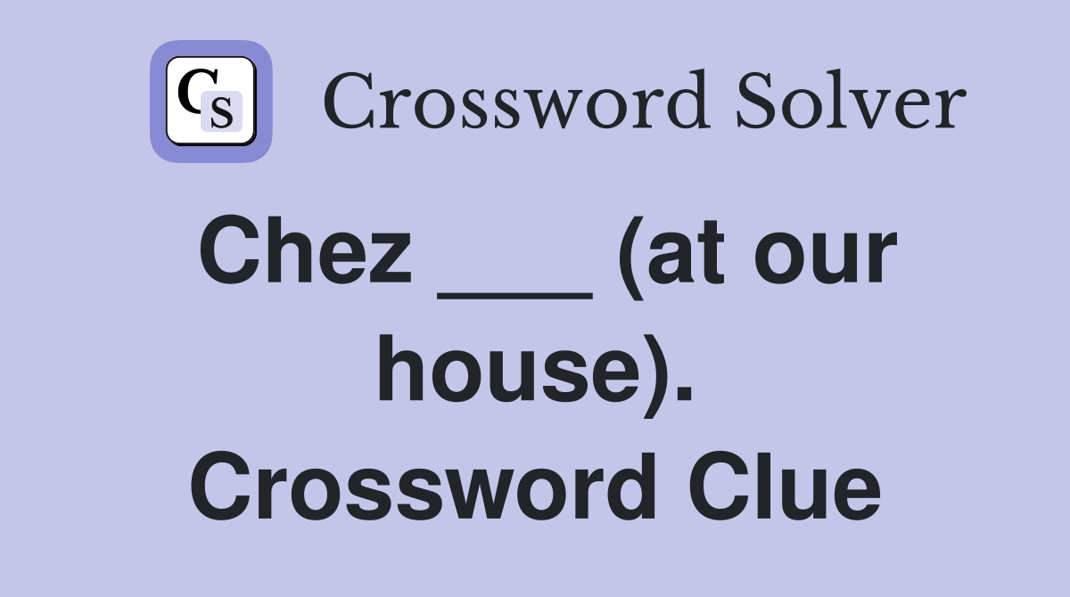 Chez ___ (at our house). Crossword Clue